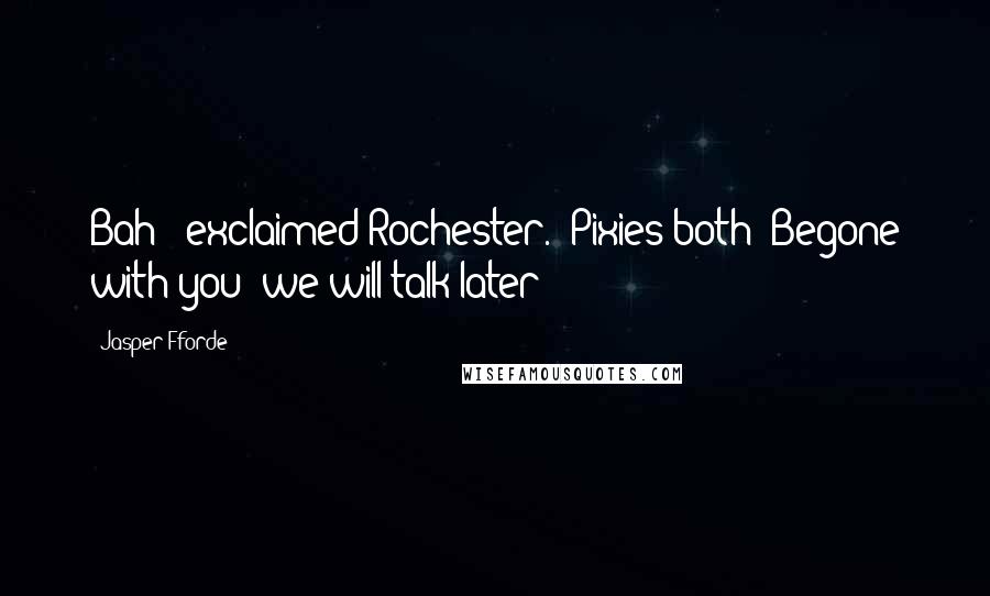 Jasper Fforde Quotes: Bah!" exclaimed Rochester. "Pixies both! Begone with you; we will talk later!