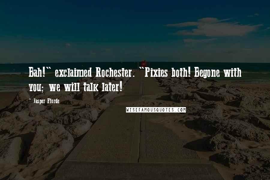 Jasper Fforde Quotes: Bah!" exclaimed Rochester. "Pixies both! Begone with you; we will talk later!