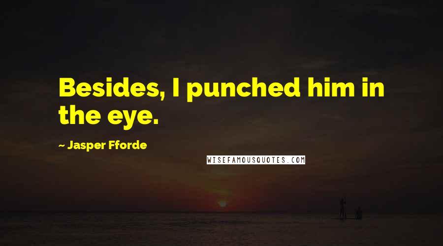 Jasper Fforde Quotes: Besides, I punched him in the eye.