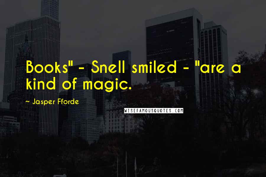 Jasper Fforde Quotes: Books" - Snell smiled - "are a kind of magic.