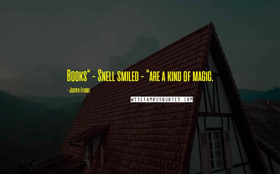 Jasper Fforde Quotes: Books" - Snell smiled - "are a kind of magic.