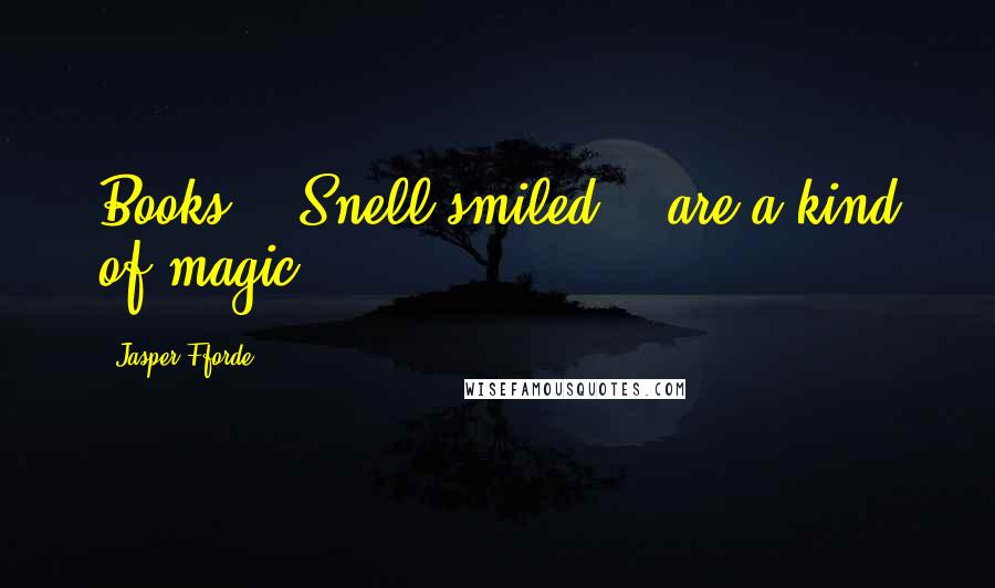 Jasper Fforde Quotes: Books" - Snell smiled - "are a kind of magic.