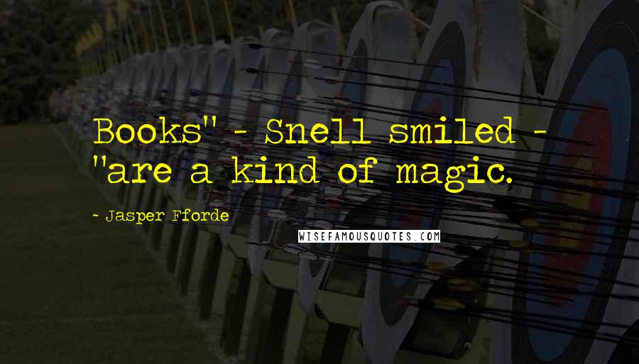Jasper Fforde Quotes: Books" - Snell smiled - "are a kind of magic.