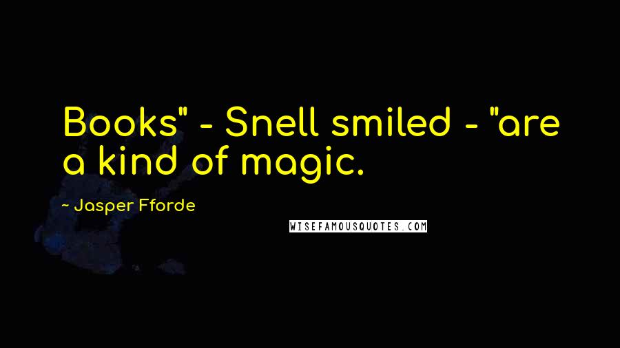 Jasper Fforde Quotes: Books" - Snell smiled - "are a kind of magic.