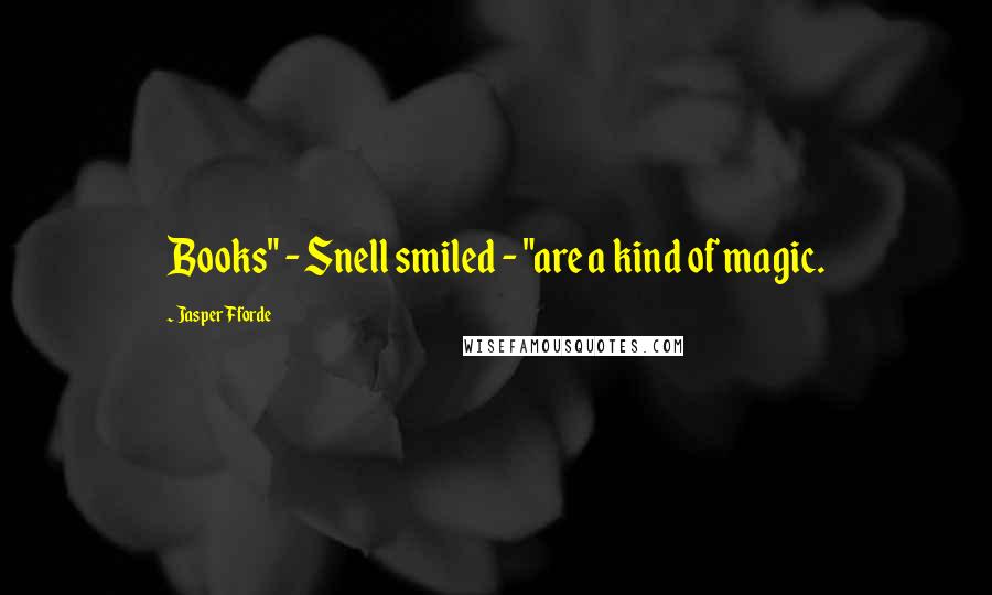 Jasper Fforde Quotes: Books" - Snell smiled - "are a kind of magic.