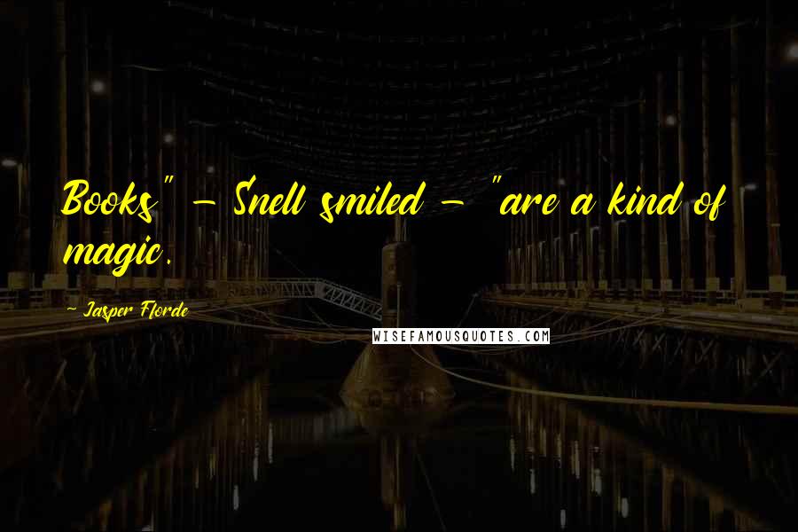 Jasper Fforde Quotes: Books" - Snell smiled - "are a kind of magic.