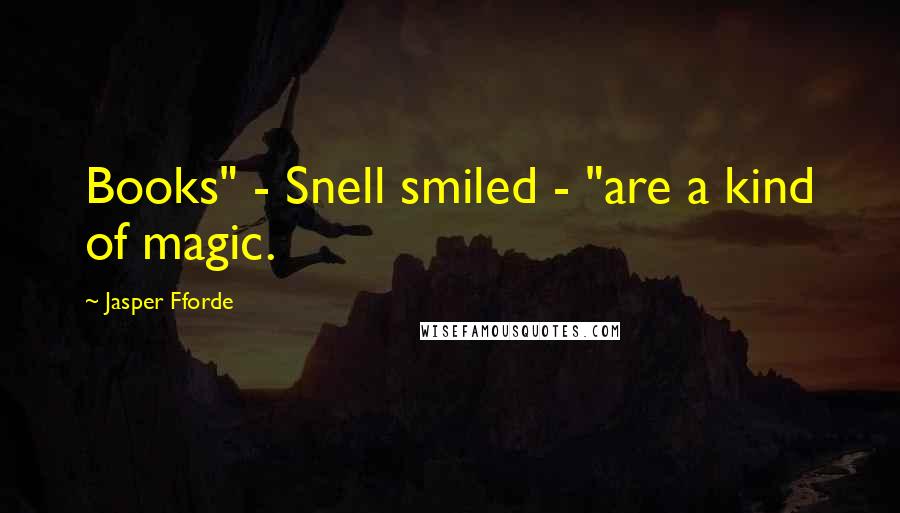 Jasper Fforde Quotes: Books" - Snell smiled - "are a kind of magic.