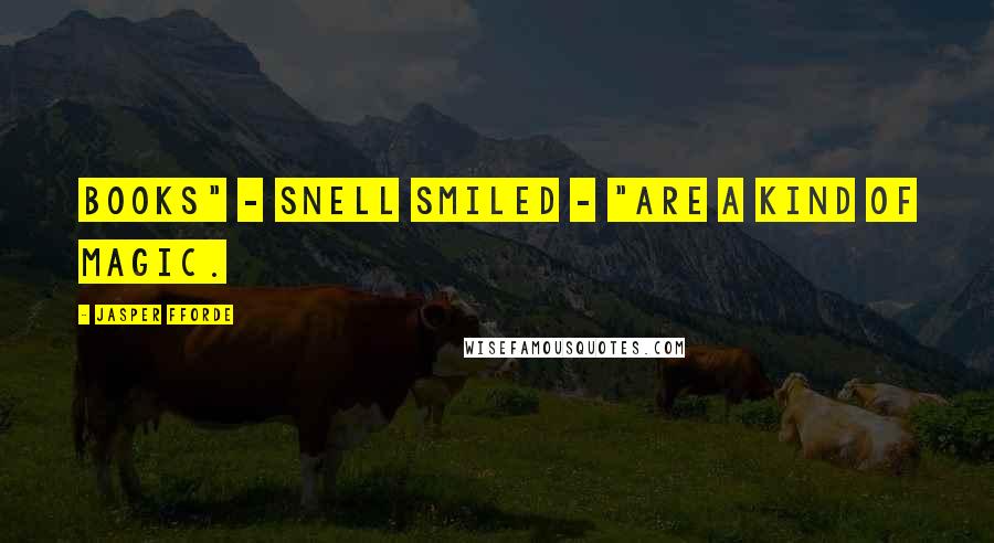 Jasper Fforde Quotes: Books" - Snell smiled - "are a kind of magic.
