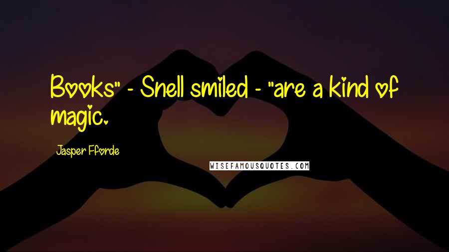 Jasper Fforde Quotes: Books" - Snell smiled - "are a kind of magic.