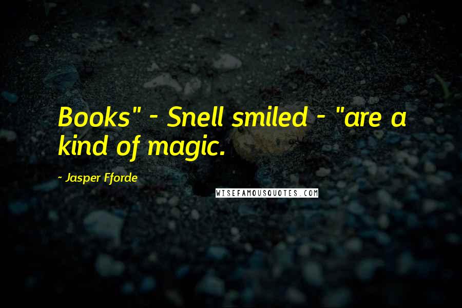 Jasper Fforde Quotes: Books" - Snell smiled - "are a kind of magic.