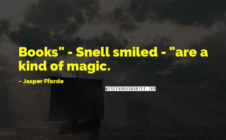 Jasper Fforde Quotes: Books" - Snell smiled - "are a kind of magic.
