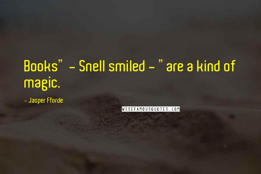 Jasper Fforde Quotes: Books" - Snell smiled - "are a kind of magic.