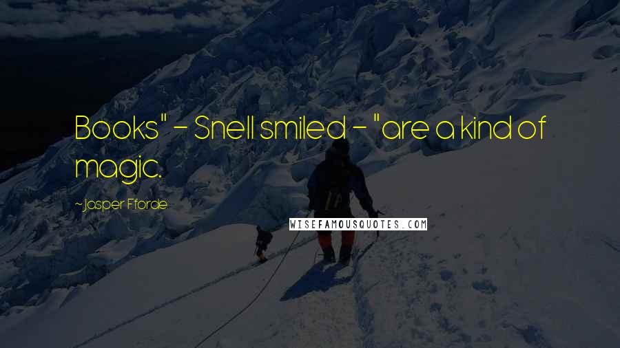 Jasper Fforde Quotes: Books" - Snell smiled - "are a kind of magic.