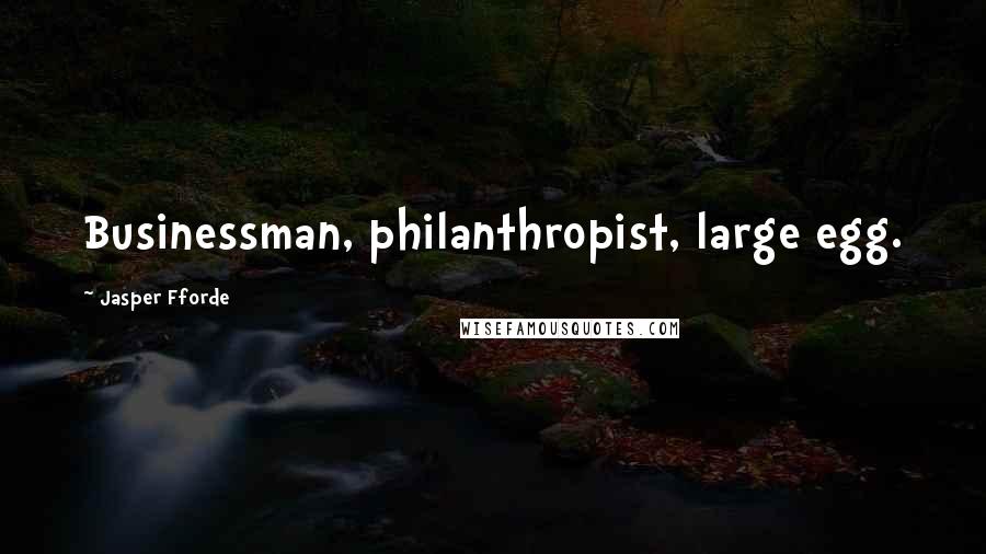 Jasper Fforde Quotes: Businessman, philanthropist, large egg.