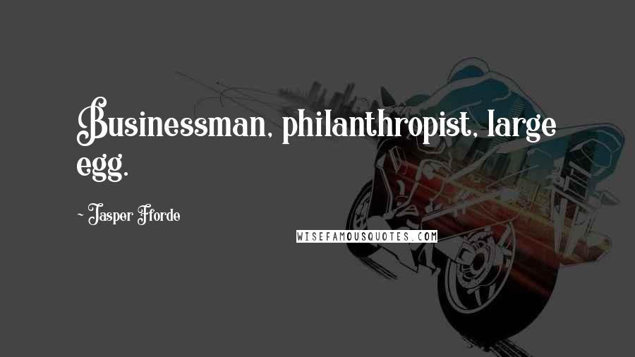 Jasper Fforde Quotes: Businessman, philanthropist, large egg.