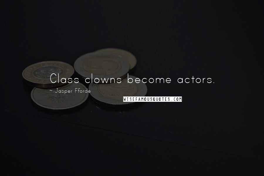 Jasper Fforde Quotes: Class clowns become actors.