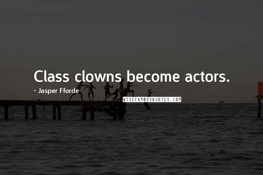 Jasper Fforde Quotes: Class clowns become actors.