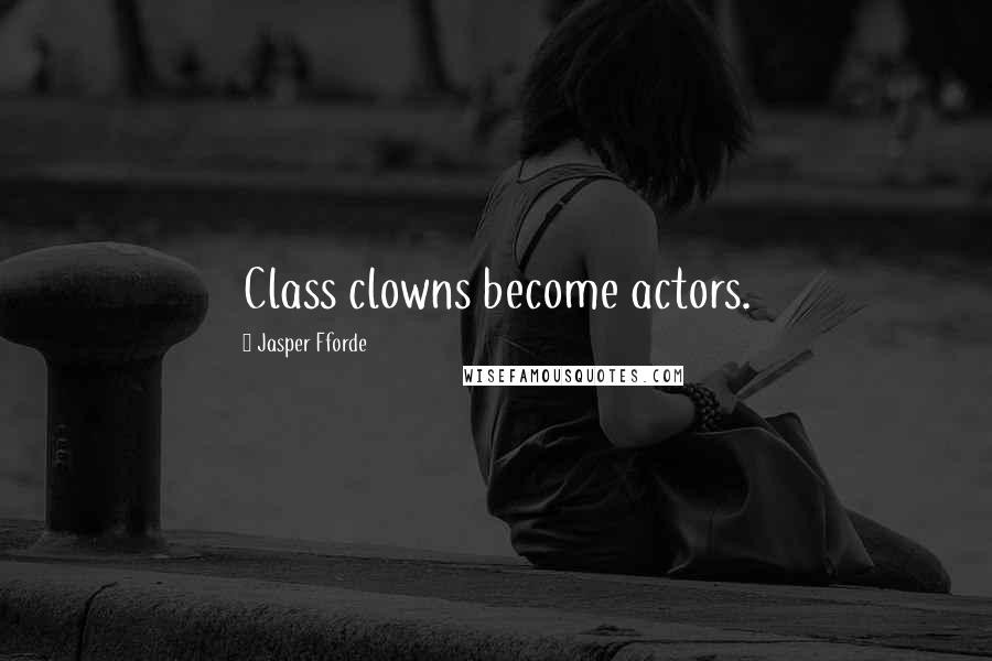Jasper Fforde Quotes: Class clowns become actors.