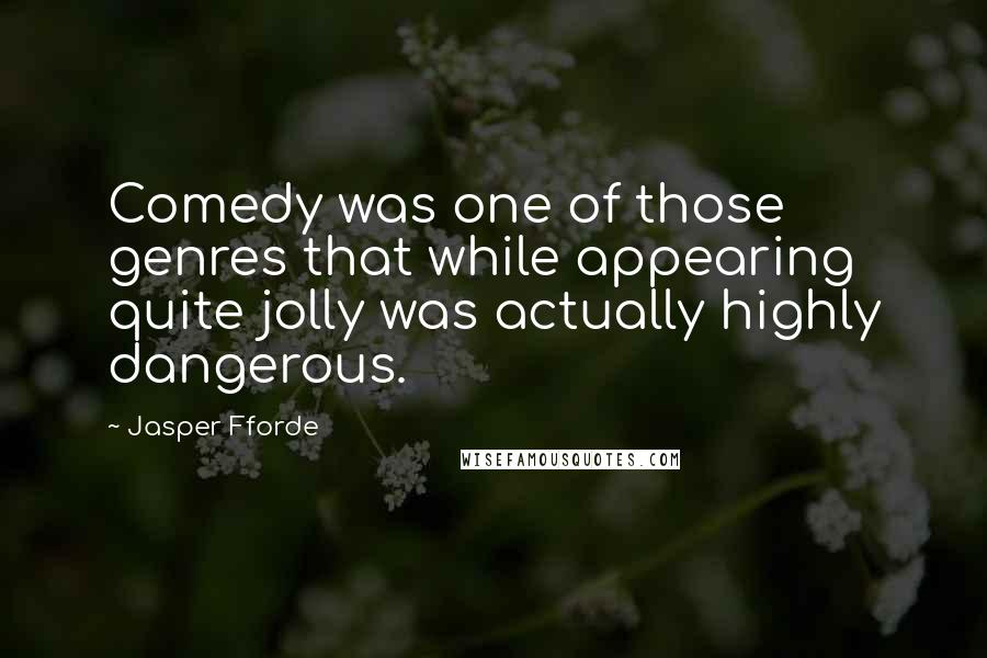 Jasper Fforde Quotes: Comedy was one of those genres that while appearing quite jolly was actually highly dangerous.