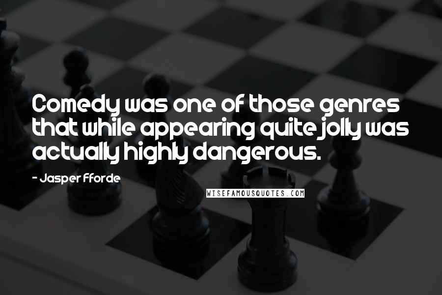 Jasper Fforde Quotes: Comedy was one of those genres that while appearing quite jolly was actually highly dangerous.