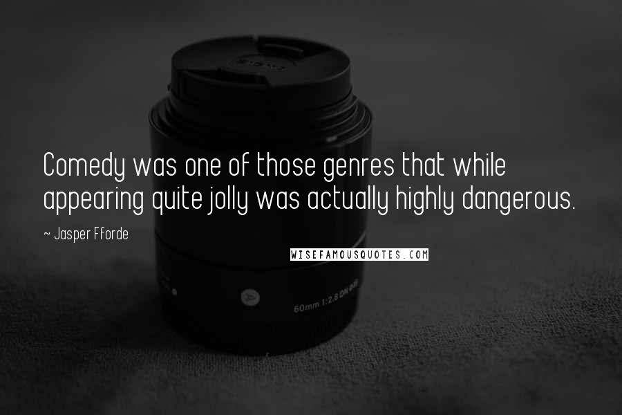 Jasper Fforde Quotes: Comedy was one of those genres that while appearing quite jolly was actually highly dangerous.