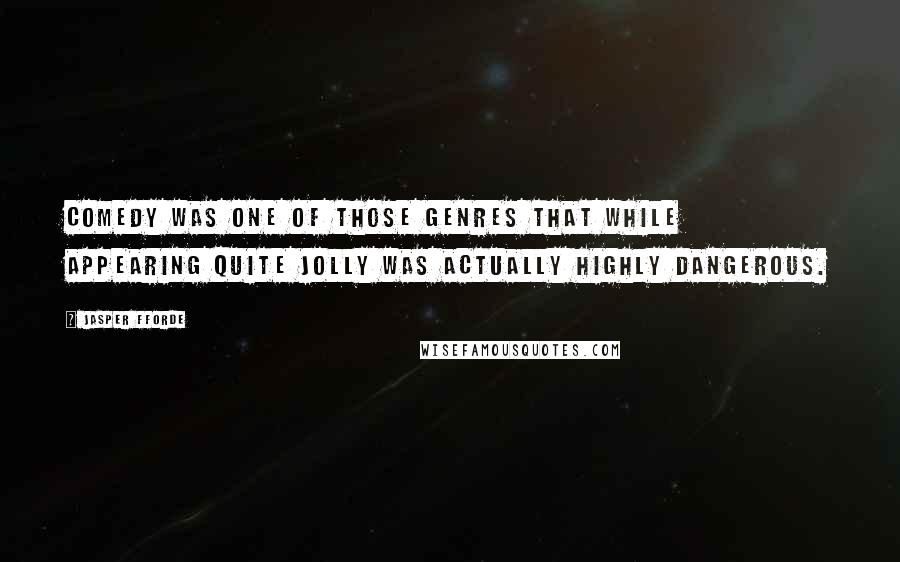 Jasper Fforde Quotes: Comedy was one of those genres that while appearing quite jolly was actually highly dangerous.