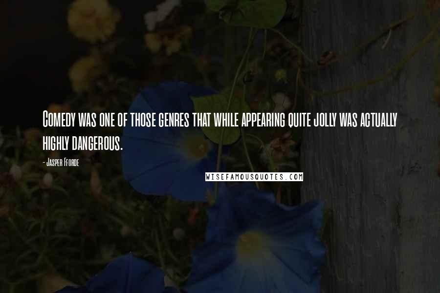 Jasper Fforde Quotes: Comedy was one of those genres that while appearing quite jolly was actually highly dangerous.