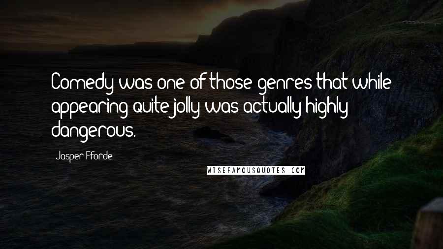 Jasper Fforde Quotes: Comedy was one of those genres that while appearing quite jolly was actually highly dangerous.