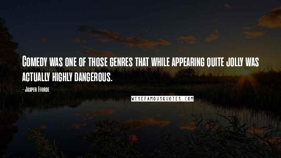 Jasper Fforde Quotes: Comedy was one of those genres that while appearing quite jolly was actually highly dangerous.