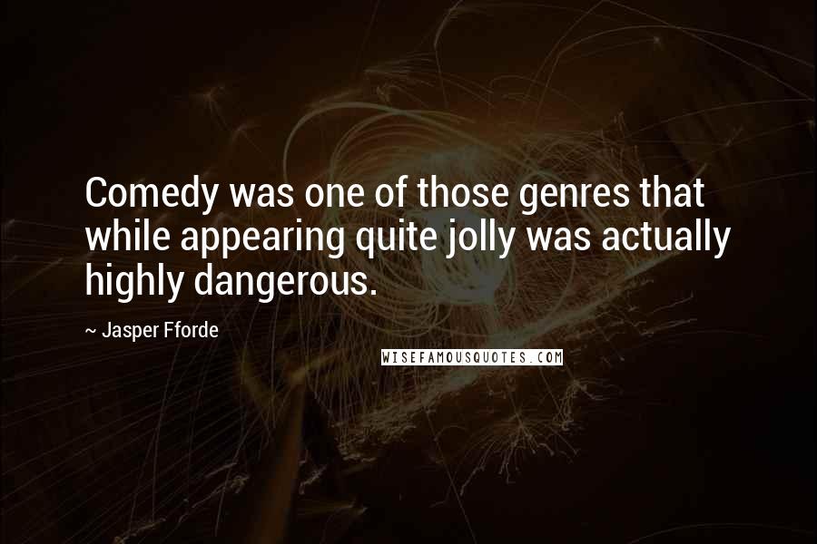 Jasper Fforde Quotes: Comedy was one of those genres that while appearing quite jolly was actually highly dangerous.