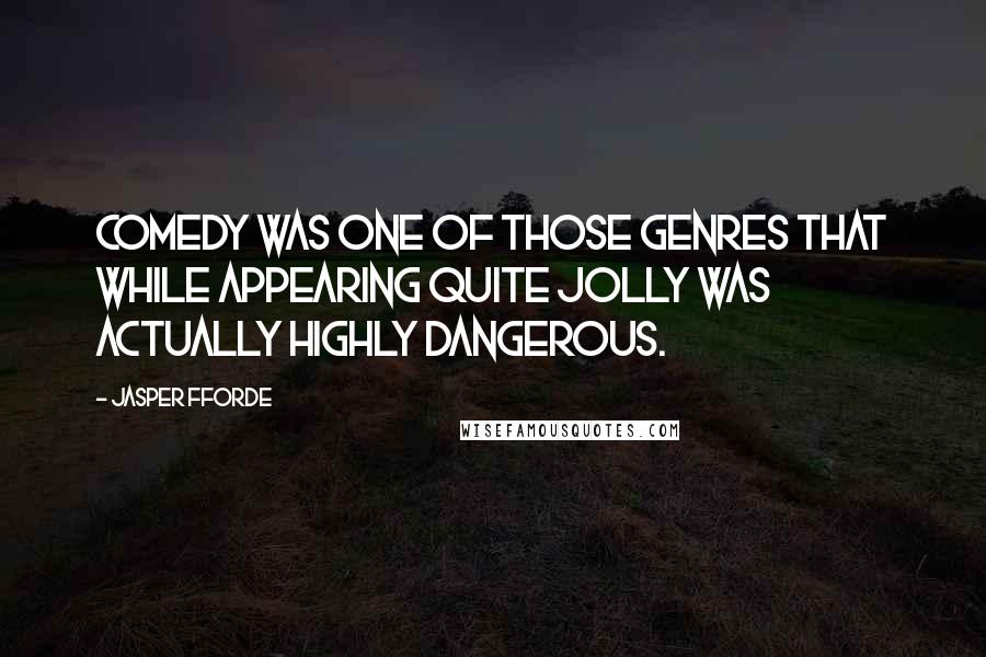 Jasper Fforde Quotes: Comedy was one of those genres that while appearing quite jolly was actually highly dangerous.