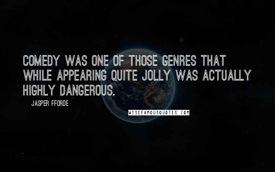 Jasper Fforde Quotes: Comedy was one of those genres that while appearing quite jolly was actually highly dangerous.