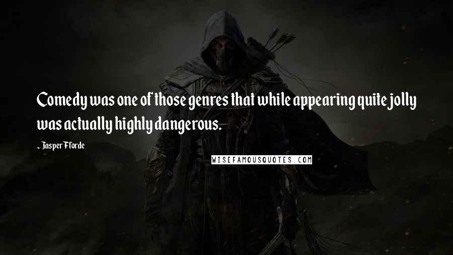 Jasper Fforde Quotes: Comedy was one of those genres that while appearing quite jolly was actually highly dangerous.