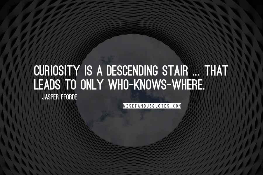 Jasper Fforde Quotes: Curiosity is a descending stair ... that leads to only who-knows-where.