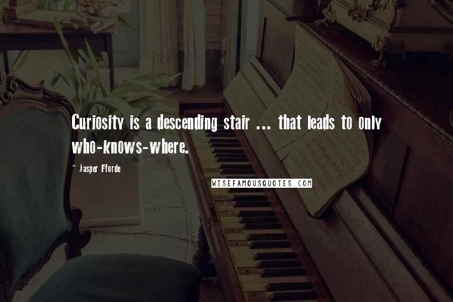 Jasper Fforde Quotes: Curiosity is a descending stair ... that leads to only who-knows-where.