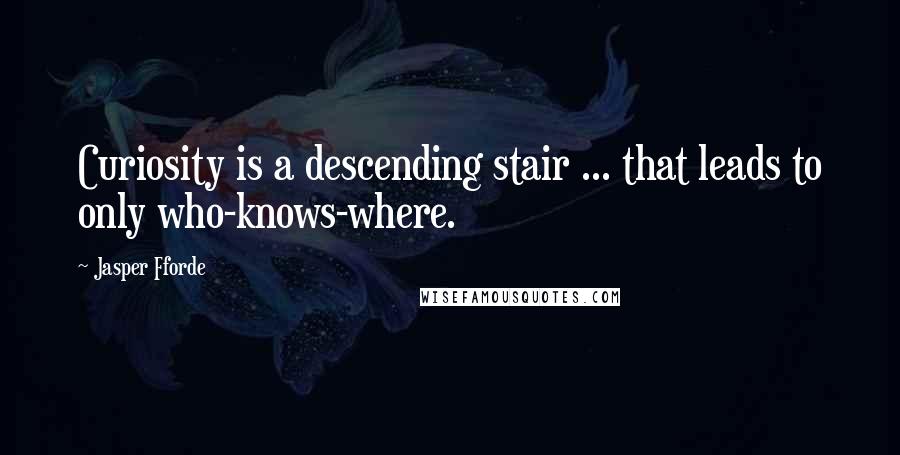 Jasper Fforde Quotes: Curiosity is a descending stair ... that leads to only who-knows-where.
