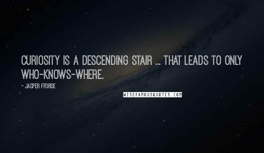 Jasper Fforde Quotes: Curiosity is a descending stair ... that leads to only who-knows-where.