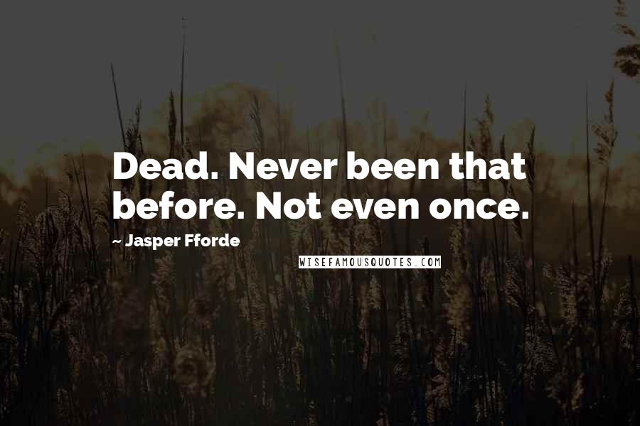 Jasper Fforde Quotes: Dead. Never been that before. Not even once.