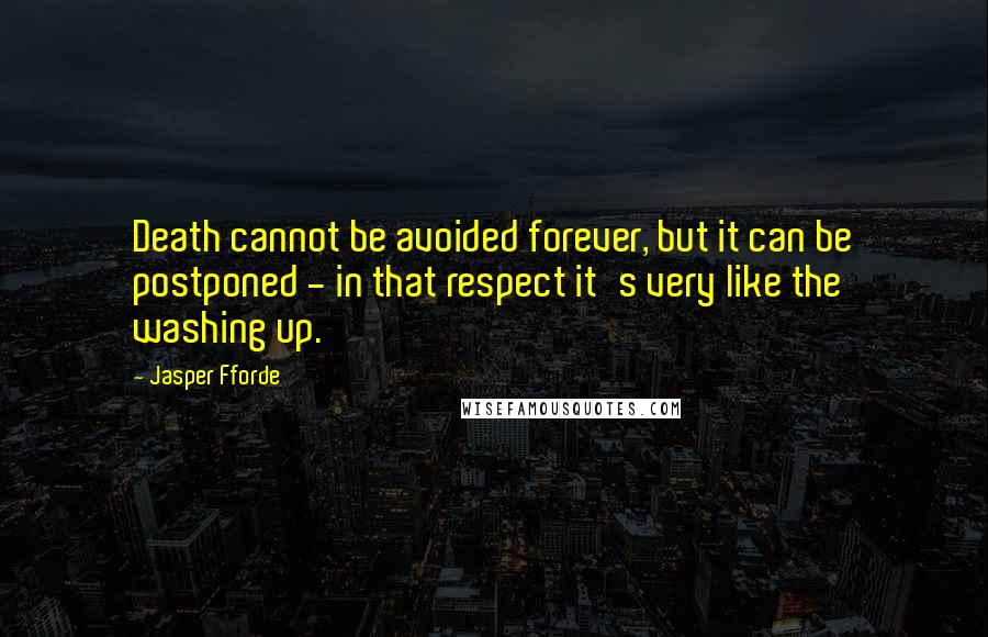 Jasper Fforde Quotes: Death cannot be avoided forever, but it can be postponed - in that respect it's very like the washing up.