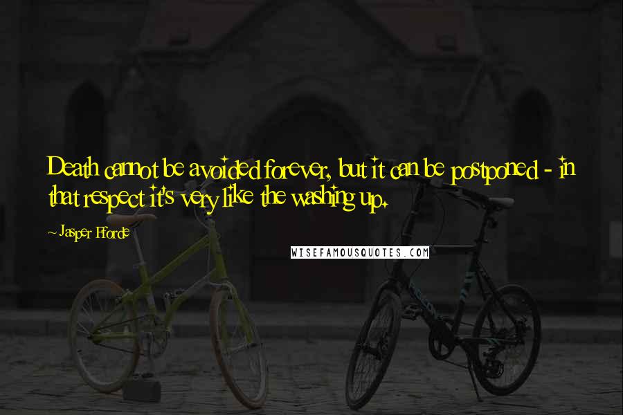 Jasper Fforde Quotes: Death cannot be avoided forever, but it can be postponed - in that respect it's very like the washing up.