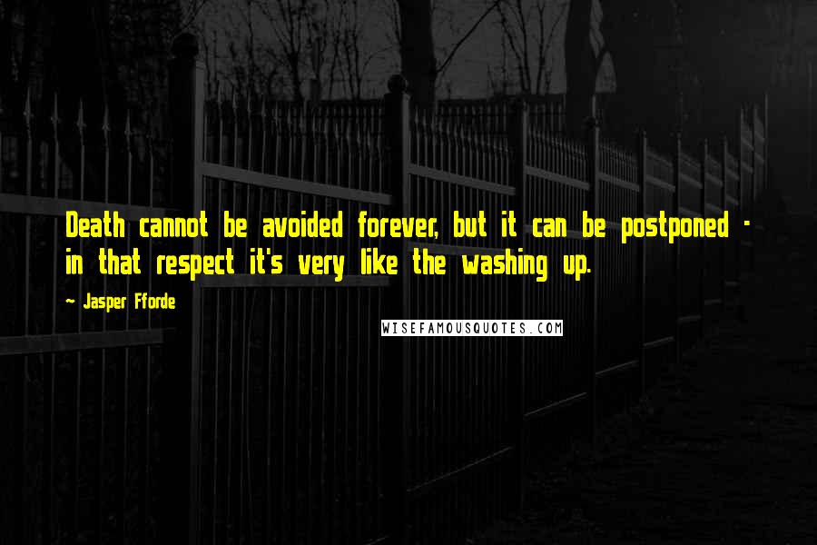 Jasper Fforde Quotes: Death cannot be avoided forever, but it can be postponed - in that respect it's very like the washing up.