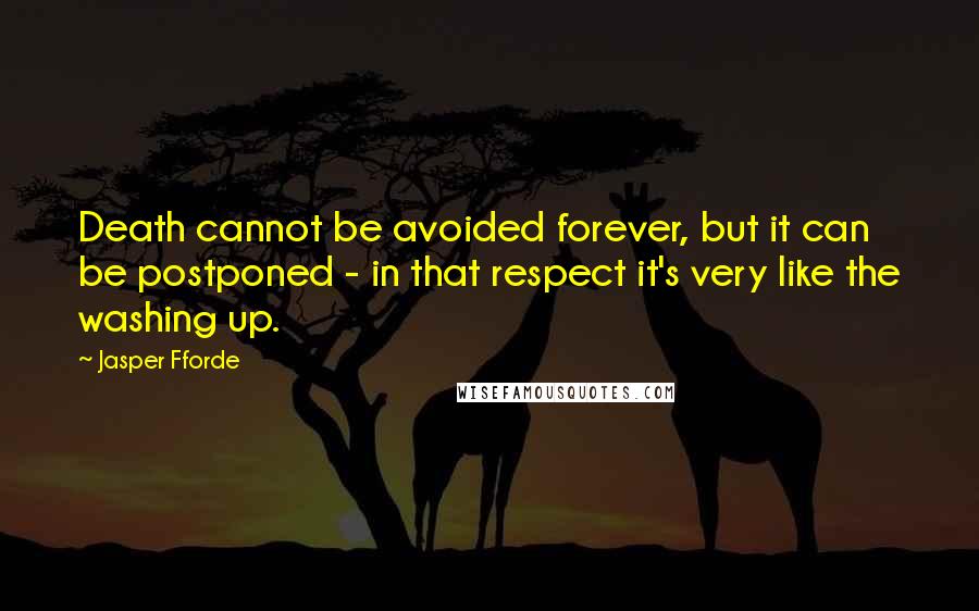 Jasper Fforde Quotes: Death cannot be avoided forever, but it can be postponed - in that respect it's very like the washing up.