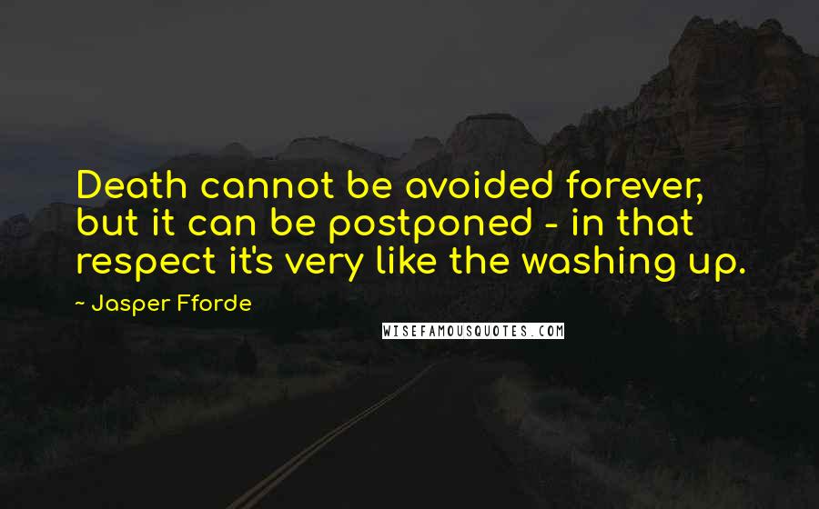 Jasper Fforde Quotes: Death cannot be avoided forever, but it can be postponed - in that respect it's very like the washing up.