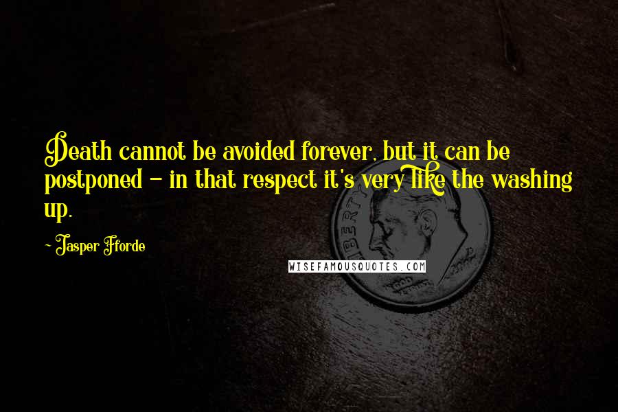 Jasper Fforde Quotes: Death cannot be avoided forever, but it can be postponed - in that respect it's very like the washing up.