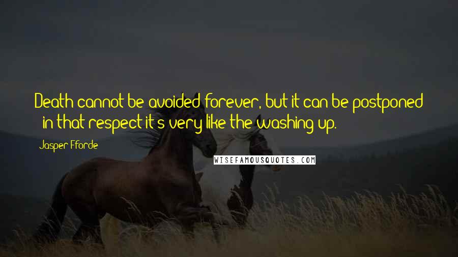 Jasper Fforde Quotes: Death cannot be avoided forever, but it can be postponed - in that respect it's very like the washing up.