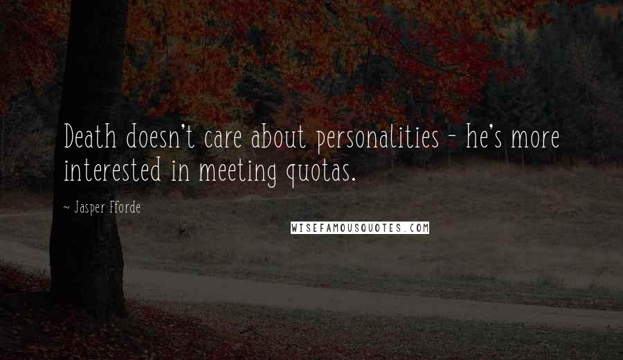 Jasper Fforde Quotes: Death doesn't care about personalities - he's more interested in meeting quotas.