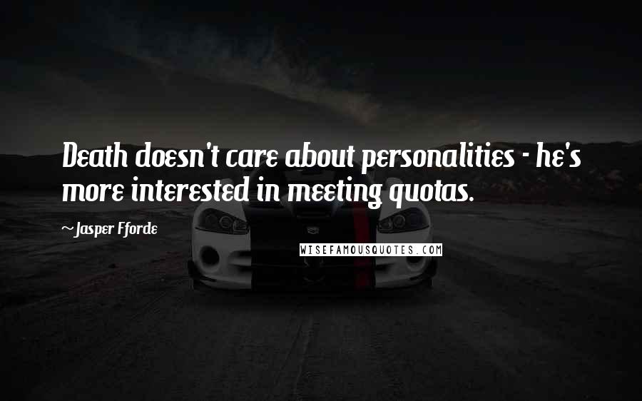 Jasper Fforde Quotes: Death doesn't care about personalities - he's more interested in meeting quotas.