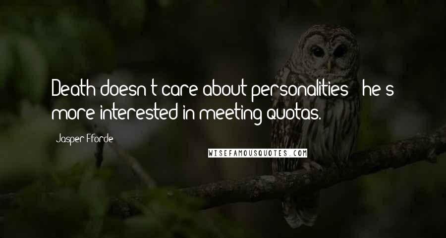 Jasper Fforde Quotes: Death doesn't care about personalities - he's more interested in meeting quotas.