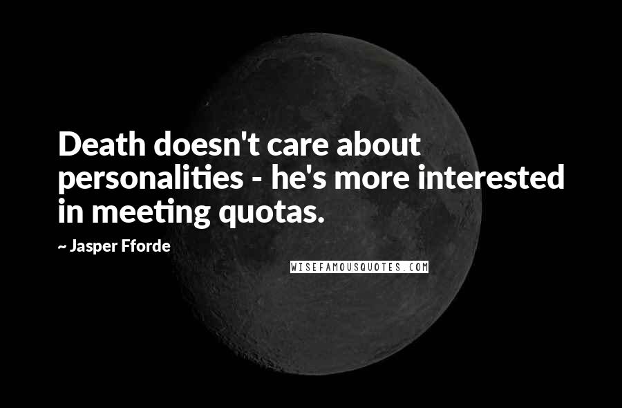 Jasper Fforde Quotes: Death doesn't care about personalities - he's more interested in meeting quotas.