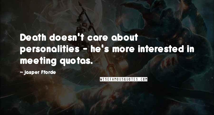 Jasper Fforde Quotes: Death doesn't care about personalities - he's more interested in meeting quotas.